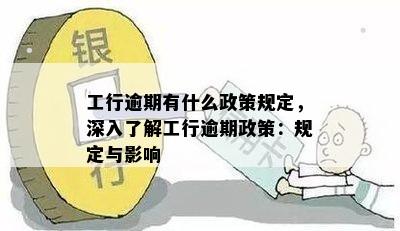 工行逾期有什么政策规定，深入了解工行逾期政策：规定与影响