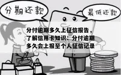 分付逾期多久上征信报告，了解信用卡知识：分付逾期多久会上报至个人征信记录？