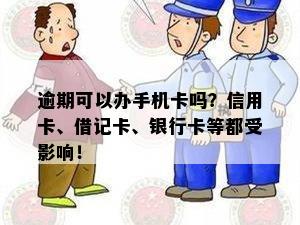 逾期可以办手机卡吗？信用卡、借记卡、银行卡等都受影响！