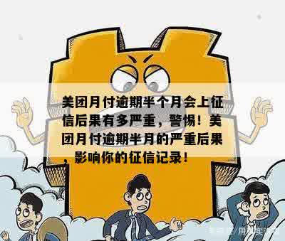 美团月付逾期半个月会上征信后果有多严重，警惕！美团月付逾期半月的严重后果，影响你的征信记录！