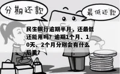 民生银行逾期半月，还更低还能用吗？逾期1个月、10天、2个月分别会有什么后果？