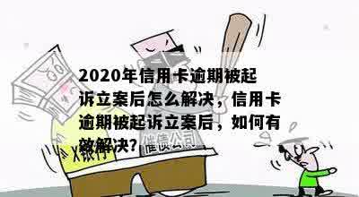 2020年信用卡逾期被起诉立案后怎么解决，信用卡逾期被起诉立案后，如何有效解决？