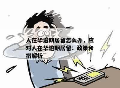 人在华逾期居留怎么办，应对人在华逾期居留：政策和措解析