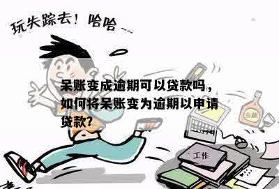 呆账变成逾期可以贷款吗，如何将呆账变为逾期以申请贷款？