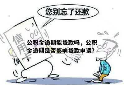 公积金逾期能贷款吗，公积金逾期是否影响贷款申请？