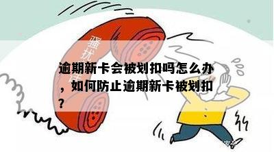 逾期新卡会被划扣吗怎么办，如何防止逾期新卡被划扣？