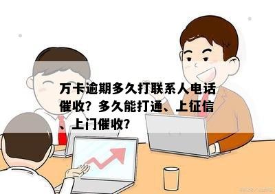 万卡逾期多久打联系人电话催收？多久能打通、上征信、上门催收？