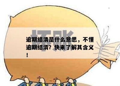 逾期结清是什么意思，不懂逾期结清？快来了解其含义！