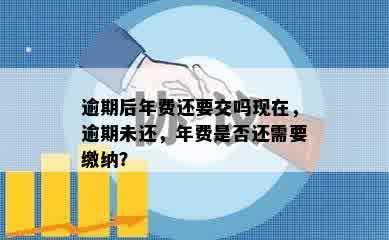 逾期后年费还要交吗现在，逾期未还，年费是否还需要缴纳？