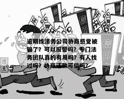 逾期找法务公司协商感觉被骗了？可以报警吗？专门法务团队真的有用吗？有人找过吗？协商还款可信吗？