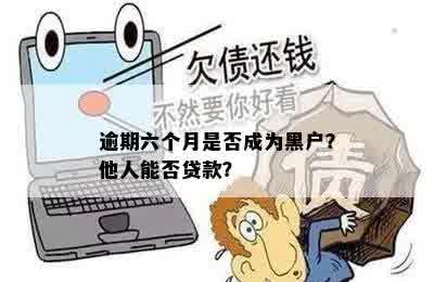 逾期六个月是否成为黑户？他人能否贷款？