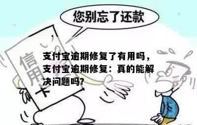 支付宝逾期修复了有用吗，支付宝逾期修复：真的能解决问题吗？