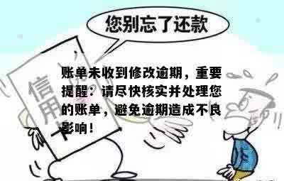 账单未收到修改逾期，重要提醒：请尽快核实并处理您的账单，避免逾期造成不良影响！