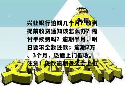 兴业银行逾期几个月？收到提前收贷通知该怎么办？需付手续费吗？逾期半月，明日要求全额还款；逾期2万、3个月，恐遭上门催收。注意！贷款逾期多久会上征信？