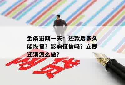 金条逾期一天：还款后多久能恢复？影响征信吗？立即还清怎么做？