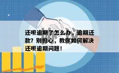 还呗逾期了怎么办，逾期还款？别担心，教你如何解决还呗逾期问题！