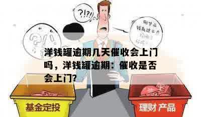 洋钱罐逾期几天催收会上门吗，洋钱罐逾期：催收是否会上门？