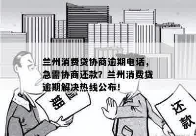 兰州消费贷协商逾期电话，急需协商还款？兰州消费贷逾期解决热线公布！