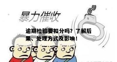 逾期检验要扣分吗？了解后果、处理方式及影响！