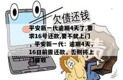 平安新一代逾期4天了,要求16号还款,要不就上门，平安新一代：逾期4天，16日前需还款，否则将上门催收