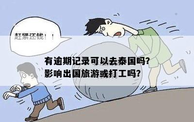 有逾期记录可以去泰国吗？影响出国旅游或打工吗？