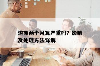 逾期两个月算严重吗？影响及处理方法详解