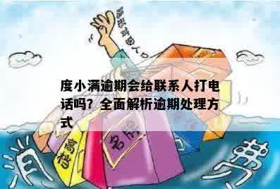 度小满逾期会给联系人打电话吗？全面解析逾期处理方式