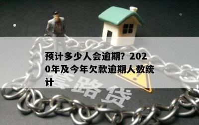 预计多少人会逾期？2020年及今年欠款逾期人数统计