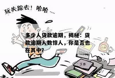 多少人贷款逾期，揭秘：贷款逾期人数惊人，你是否也在其中？