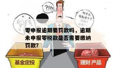 零申报逾期要罚款吗，逾期未申报零税款是否需要缴纳罚款？