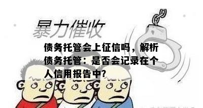 债务托管会上征信吗，解析债务托管：是否会记录在个人信用报告中？