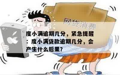 度小满逾期几分，紧急提醒：度小满贷款逾期几分，会产生什么后果？