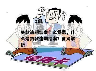 贷款逾期结案什么意思，什么是贷款逾期结案？含义解析