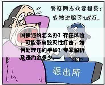 国债违约怎么办？存在风险，可能带来毁灭性打击，如何处理违约手续？专家解析及违约金多少。