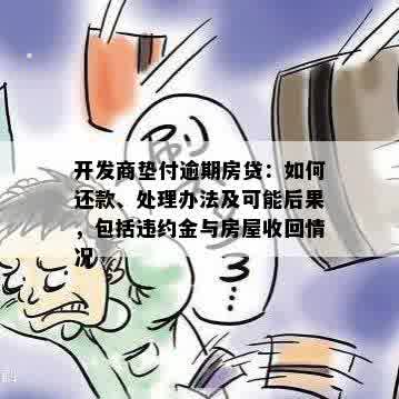 开发商垫付逾期房贷：如何还款、处理办法及可能后果，包括违约金与房屋收回情况