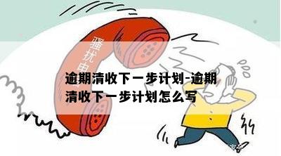 逾期清收下一步计划-逾期清收下一步计划怎么写