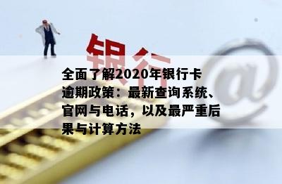 全面了解2020年银行卡逾期政策：最新查询系统、官网与电话，以及最严重后果与计算方法