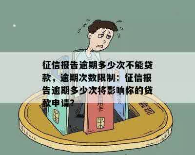 征信报告逾期多少次不能贷款，逾期次数限制：征信报告逾期多少次将影响你的贷款申请?