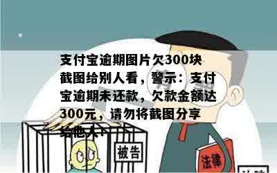 支付宝逾期图片欠300块截图给别人看，警示：支付宝逾期未还款，欠款金额达300元，请勿将截图分享给他人！