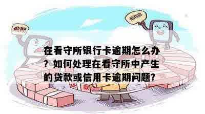 在看守所银行卡逾期怎么办？如何处理在看守所中产生的贷款或信用卡逾期问题？