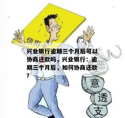 兴业银行逾期三个月后可以协商还款吗，兴业银行：逾期三个月后，如何协商还款？