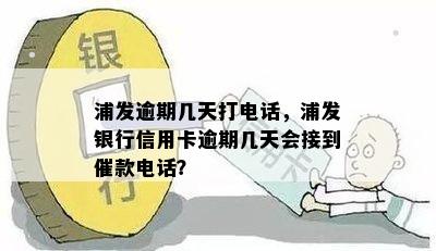 浦发逾期几天打电话，浦发银行信用卡逾期几天会接到催款电话？