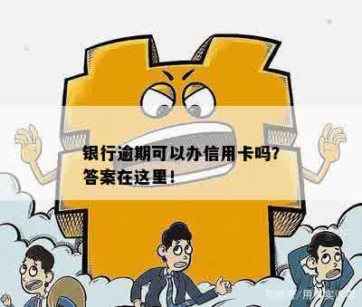 银行逾期可以办信用卡吗？答案在这里！