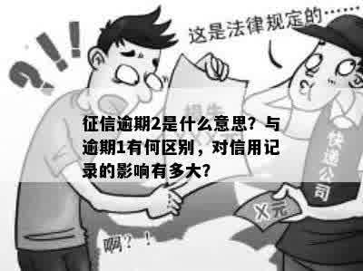 征信逾期2是什么意思？与逾期1有何区别，对信用记录的影响有多大？