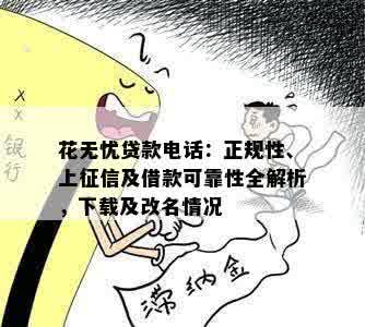 花无忧贷款电话：正规性、上征信及借款可靠性全解析，下载及改名情况