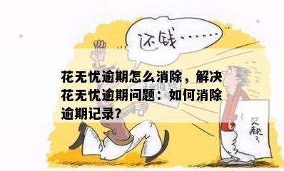 花无忧逾期怎么消除，解决花无忧逾期问题：如何消除逾期记录？