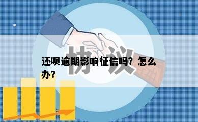 还呗逾期影响征信吗？怎么办？