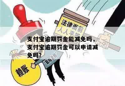 支付宝逾期罚金能减免吗，支付宝逾期罚金可以申请减免吗？