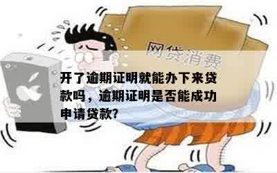 开了逾期证明就能办下来贷款吗，逾期证明是否能成功申请贷款？