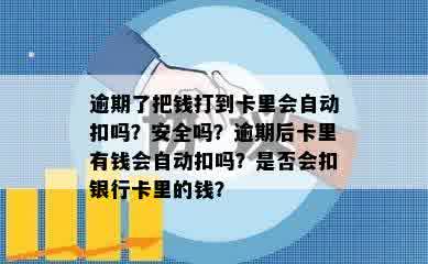 逾期了把钱打到卡里会自动扣吗？安全吗？逾期后卡里有钱会自动扣吗？是否会扣银行卡里的钱？